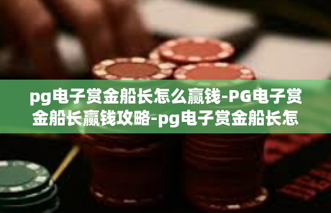pg电子赏金船长怎么赢钱-PG电子赏金船长赢钱攻略-pg电子赏金船长怎么赢钱