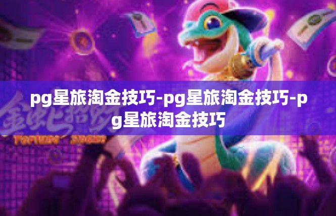 pg星旅淘金技巧-pg星旅淘金技巧-pg星旅淘金技巧