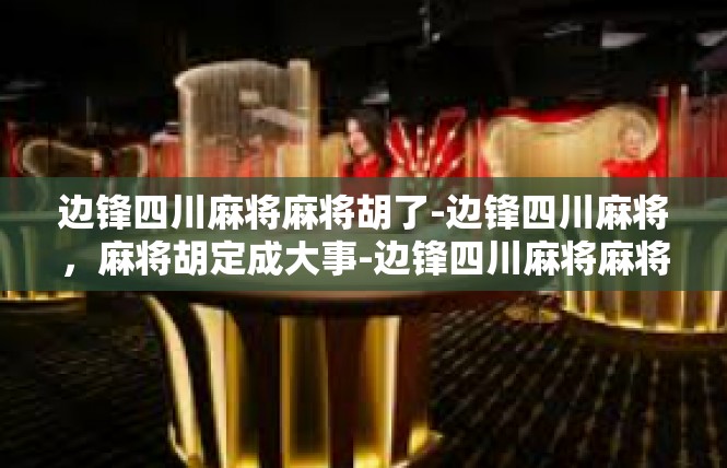 边锋四川麻将麻将胡了-边锋四川麻将，麻将胡定成大事-边锋四川麻将麻将胡了