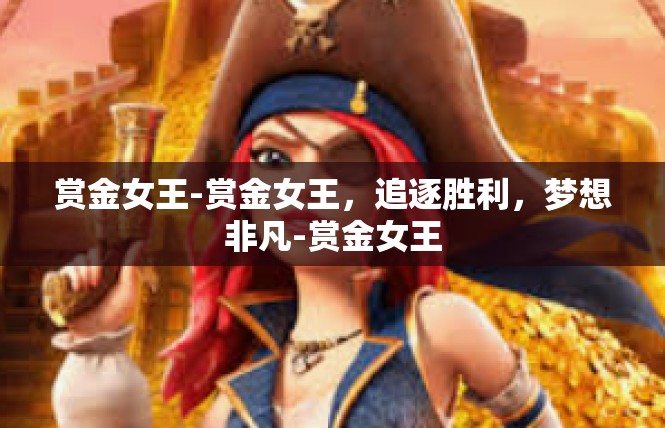 赏金女王-赏金女王，追逐胜利，梦想非凡-赏金女王