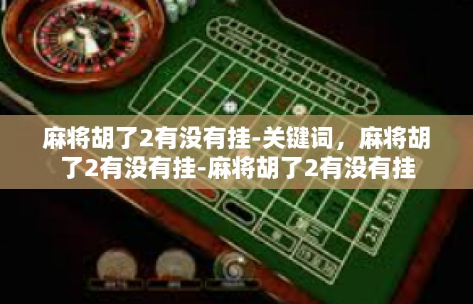 麻将胡了2有没有挂-关键词，麻将胡了2有没有挂-麻将胡了2有没有挂