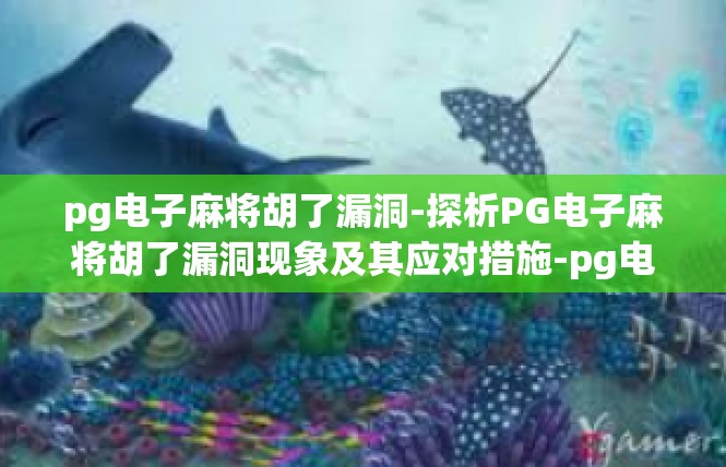 pg电子麻将胡了漏洞-探析PG电子麻将胡了漏洞现象及其应对措施-pg电子麻将胡了漏洞