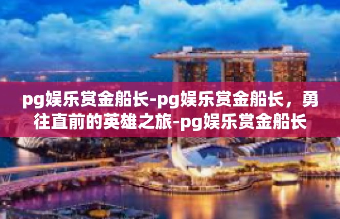 pg娱乐赏金船长-pg娱乐赏金船长，勇往直前的英雄之旅-pg娱乐赏金船长