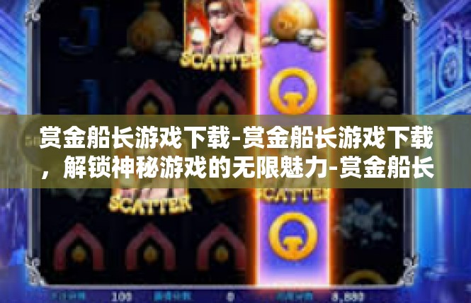 赏金船长游戏下载-赏金船长游戏下载，解锁神秘游戏的无限魅力-赏金船长游戏下载