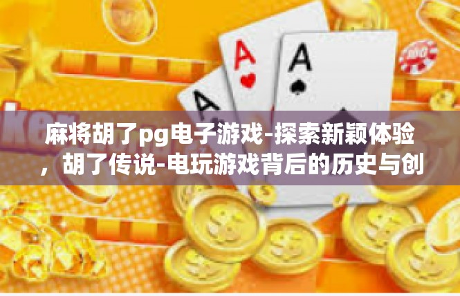 麻将胡了pg电子游戏-探索新颖体验，胡了传说-电玩游戏背后的历史与创新-麻将胡了pg电子游戏