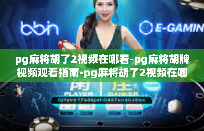 pg麻将胡了2视频在哪看-pg麻将胡牌视频观看指南-pg麻将胡了2视频在哪看