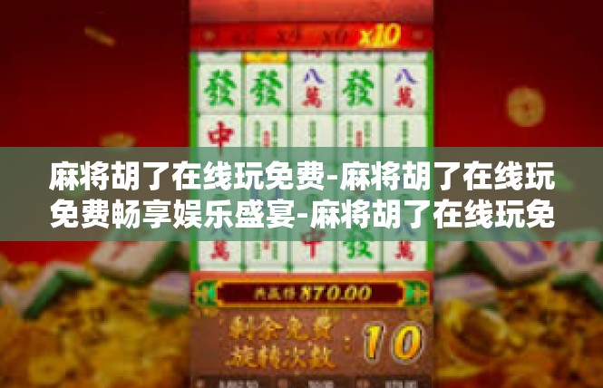 麻将胡了在线玩免费-麻将胡了在线玩免费畅享娱乐盛宴-麻将胡了在线玩免费