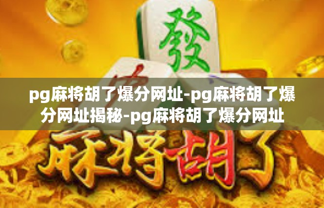 pg麻将胡了爆分网址-pg麻将胡了爆分网址揭秘-pg麻将胡了爆分网址