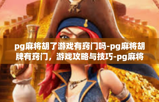 pg麻将胡了游戏有窍门吗-pg麻将胡牌有窍门，游戏攻略与技巧-pg麻将胡了游戏有窍门吗