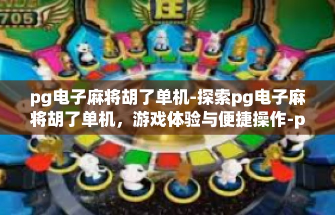 pg电子麻将胡了单机-探索pg电子麻将胡了单机，游戏体验与便捷操作-pg电子麻将胡了单机