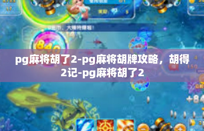pg麻将胡了2-pg麻将胡牌攻略，胡得2记-pg麻将胡了2