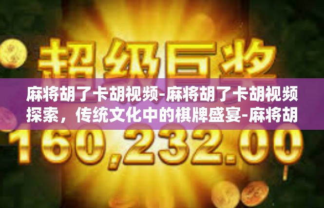 麻将胡了卡胡视频-麻将胡了卡胡视频探索，传统文化中的棋牌盛宴-麻将胡了卡胡视频