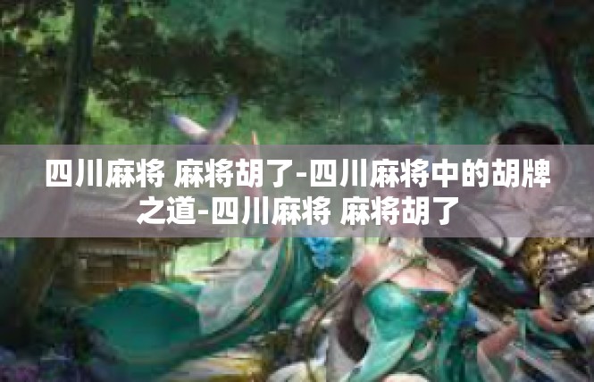 四川麻将 麻将胡了-四川麻将中的胡牌之道-四川麻将 麻将胡了