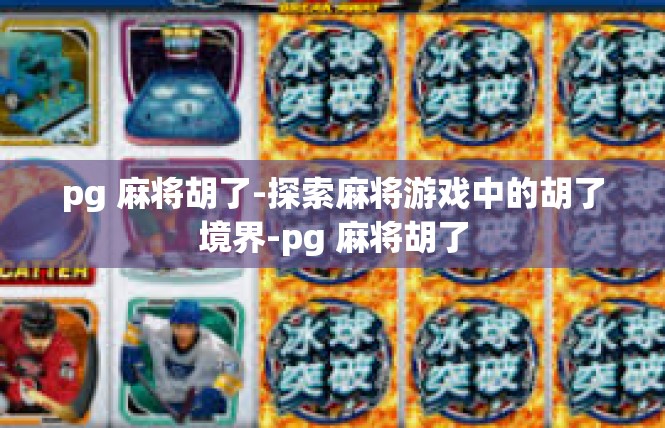pg 麻将胡了-探索麻将游戏中的胡了境界-pg 麻将胡了