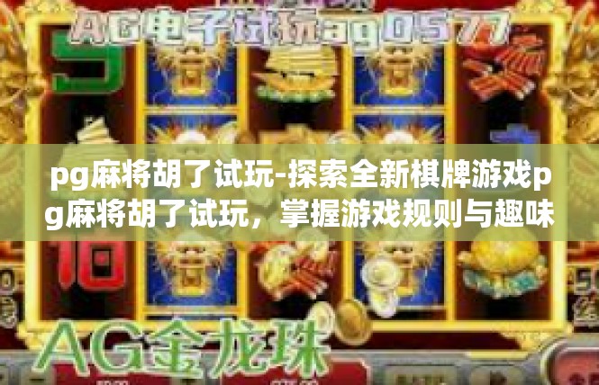 pg麻将胡了试玩-探索全新棋牌游戏pg麻将胡了试玩，掌握游戏规则与趣味体验-pg麻将胡了试玩