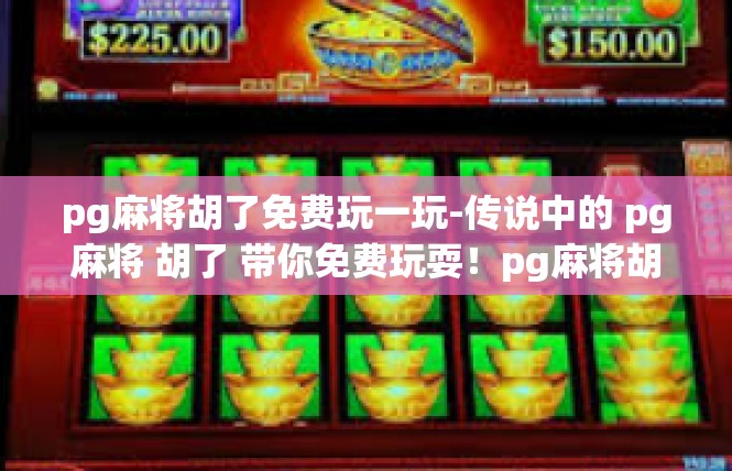 pg麻将胡了免费玩一玩-传说中的 pg麻将 胡了 带你免费玩耍！pg麻将胡了免费玩一玩