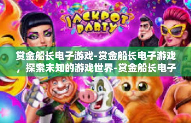 赏金船长电子游戏-赏金船长电子游戏，探索未知的游戏世界-赏金船长电子游戏