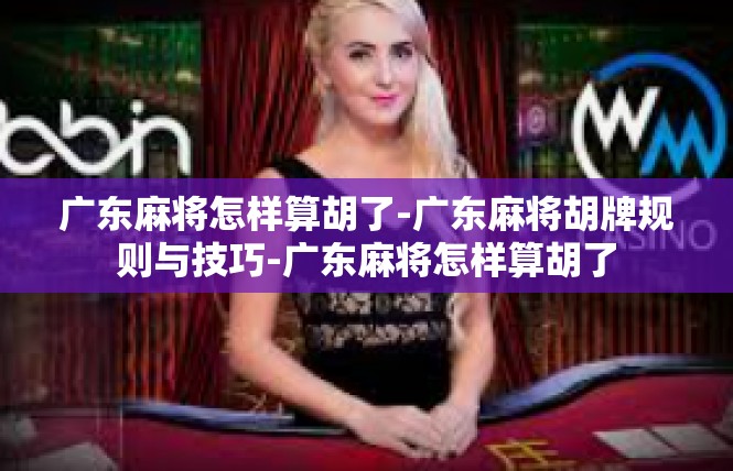广东麻将怎样算胡了-广东麻将胡牌规则与技巧-广东麻将怎样算胡了