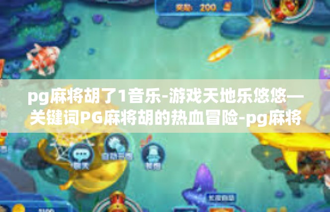 pg麻将胡了1音乐-游戏天地乐悠悠—关键词PG麻将胡的热血冒险-pg麻将胡了1音乐