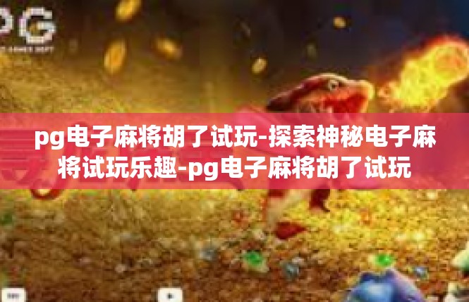 pg电子麻将胡了试玩-探索神秘电子麻将试玩乐趣-pg电子麻将胡了试玩