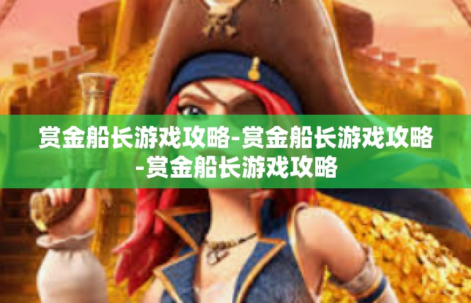 赏金船长游戏攻略-赏金船长游戏攻略-赏金船长游戏攻略