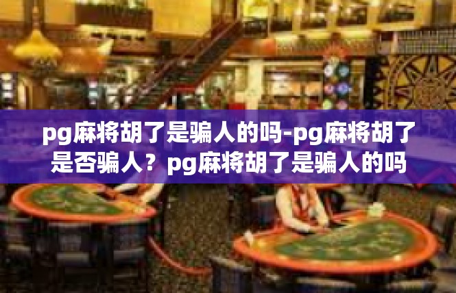 pg麻将胡了是骗人的吗-pg麻将胡了是否骗人？pg麻将胡了是骗人的吗