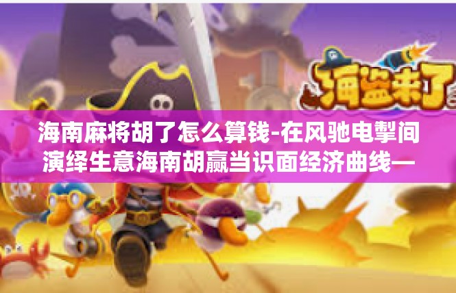 海南麻将胡了怎么算钱-在风驰电掣间演绎生意海南胡赢当识面经济曲线—关于海南麻将胡箕财务的技巧及法则-海南麻将胡了怎么算钱