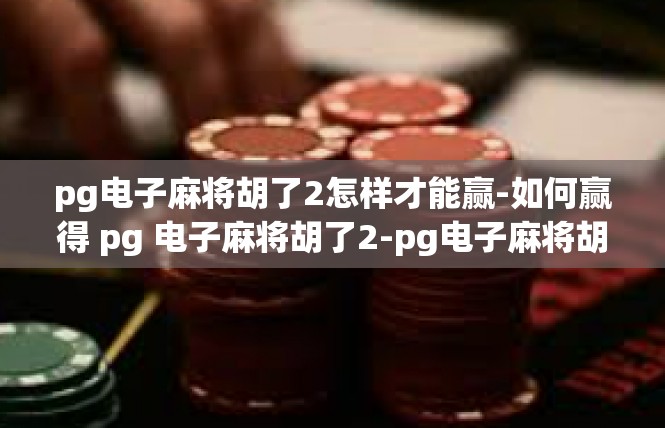 pg电子麻将胡了2怎样才能赢-如何赢得 pg 电子麻将胡了2-pg电子麻将胡了2怎样才能赢