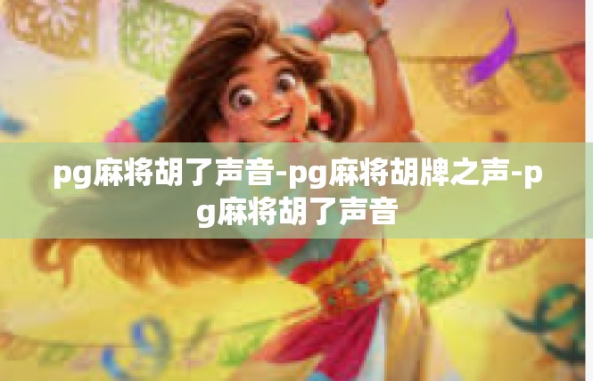 pg麻将胡了声音-pg麻将胡牌之声-pg麻将胡了声音