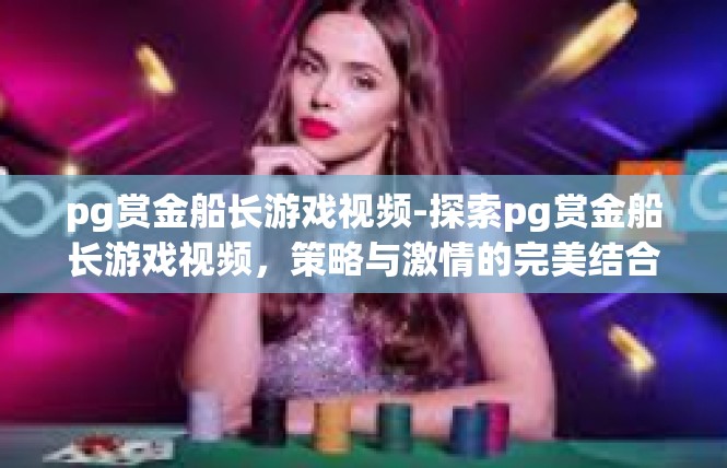 pg赏金船长游戏视频-探索pg赏金船长游戏视频，策略与激情的完美结合-pg赏金船长游戏视频