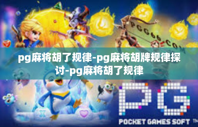pg麻将胡了规律-pg麻将胡牌规律探讨-pg麻将胡了规律