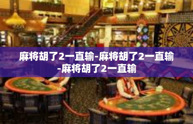 麻将胡了2一直输-麻将胡了2一直输-麻将胡了2一直输