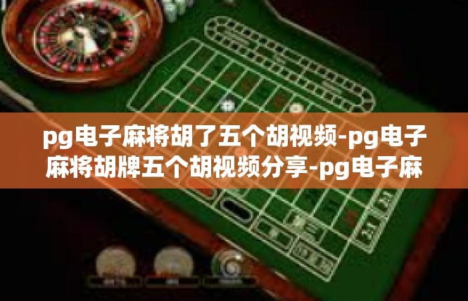 pg电子麻将胡了五个胡视频-pg电子麻将胡牌五个胡视频分享-pg电子麻将胡了五个胡视频