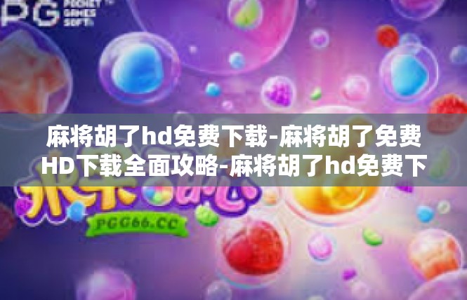 麻将胡了hd免费下载-麻将胡了免费HD下载全面攻略-麻将胡了hd免费下载