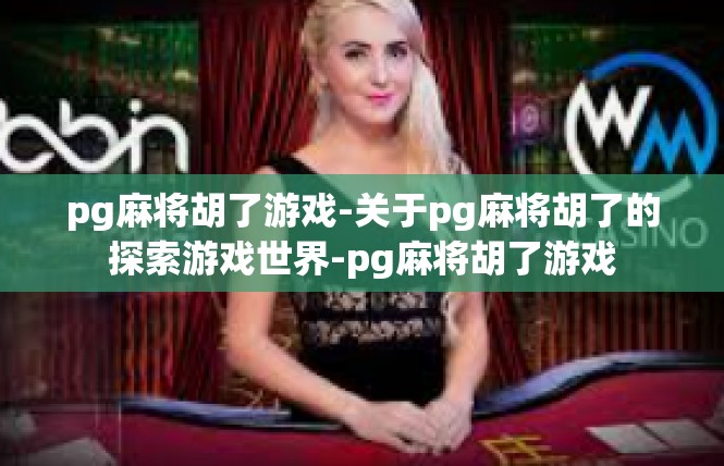 pg麻将胡了游戏-关于pg麻将胡了的探索游戏世界-pg麻将胡了游戏