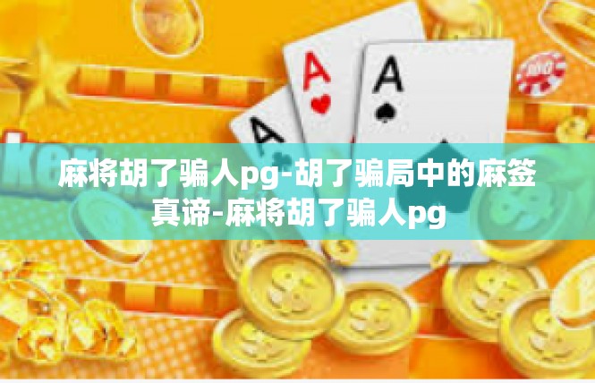麻将胡了骗人pg-胡了骗局中的麻签真谛-麻将胡了骗人pg