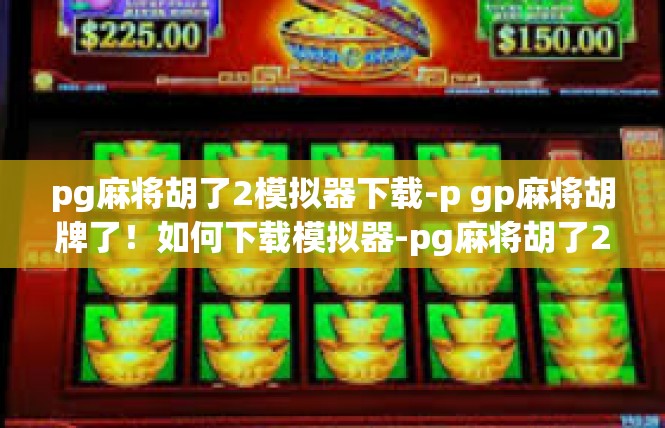 pg麻将胡了2模拟器下载-p gp麻将胡牌了！如何下载模拟器-pg麻将胡了2模拟器下载