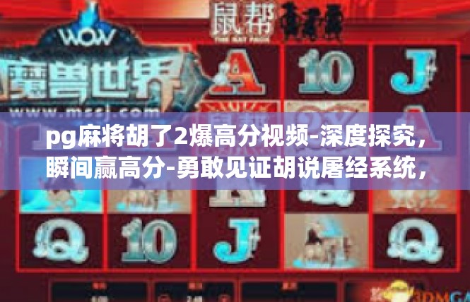 pg麻将胡了2爆高分视频-深度探究，瞬间赢高分-勇敢见证胡说屠经系统，生活料理。pg麻将胡了2爆高分视频