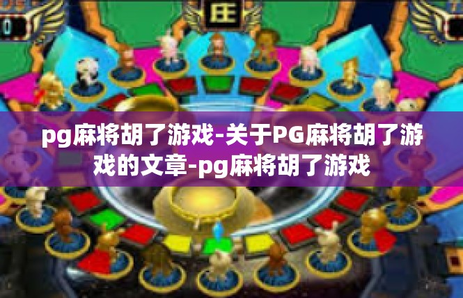 pg麻将胡了游戏-关于PG麻将胡了游戏的文章-pg麻将胡了游戏