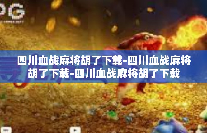 四川血战麻将胡了下载-四川血战麻将胡了下载-四川血战麻将胡了下载