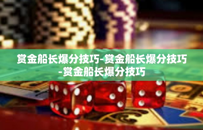 赏金船长爆分技巧-赏金船长爆分技巧-赏金船长爆分技巧