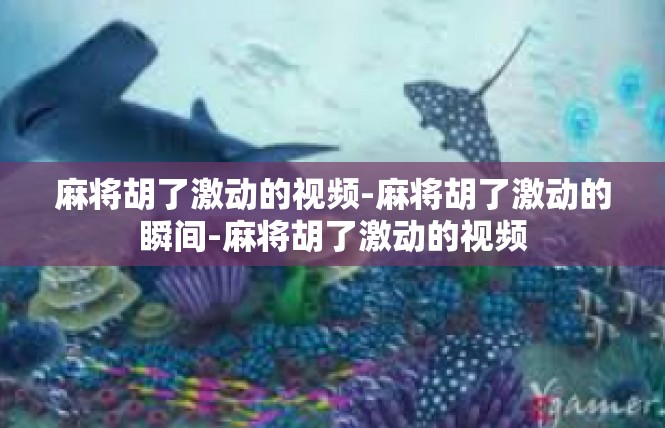 麻将胡了激动的视频-麻将胡了激动的瞬间-麻将胡了激动的视频