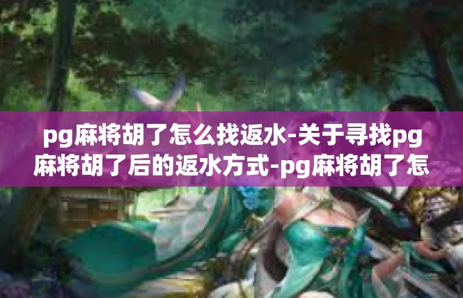 pg麻将胡了怎么找返水-关于寻找pg麻将胡了后的返水方式-pg麻将胡了怎么找返水