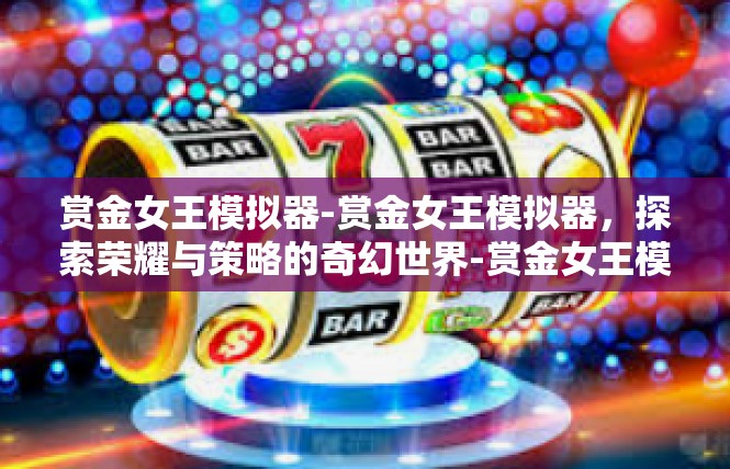 赏金女王模拟器-赏金女王模拟器，探索荣耀与策略的奇幻世界-赏金女王模拟器
