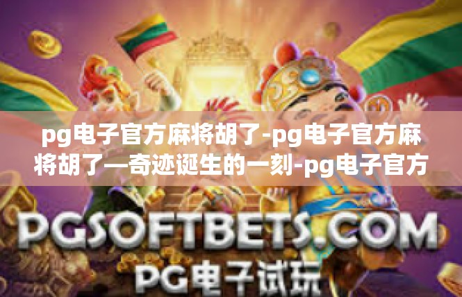 pg电子官方麻将胡了-pg电子官方麻将胡了—奇迹诞生的一刻-pg电子官方麻将胡了
