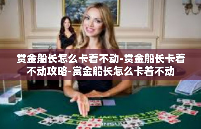 赏金船长怎么卡着不动-赏金船长卡着不动攻略-赏金船长怎么卡着不动
