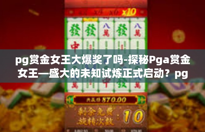 pg赏金女王大爆奖了吗-探秘Pga赏金女王—盛大的未知试炼正式启动？pg赏金女王大爆奖了吗