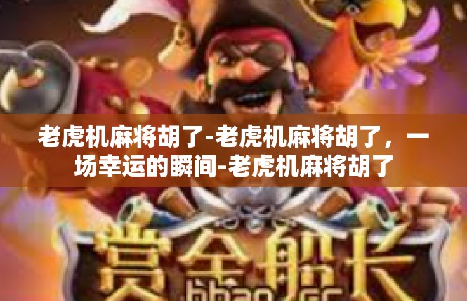 老虎机麻将胡了-老虎机麻将胡了，一场幸运的瞬间-老虎机麻将胡了