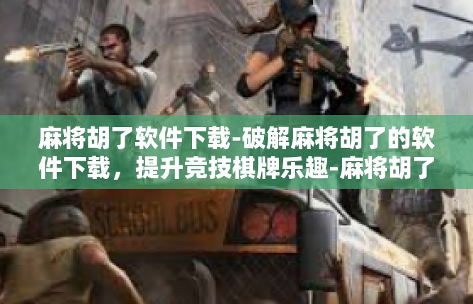 麻将胡了软件下载-破解麻将胡了的软件下载，提升竞技棋牌乐趣-麻将胡了软件下载