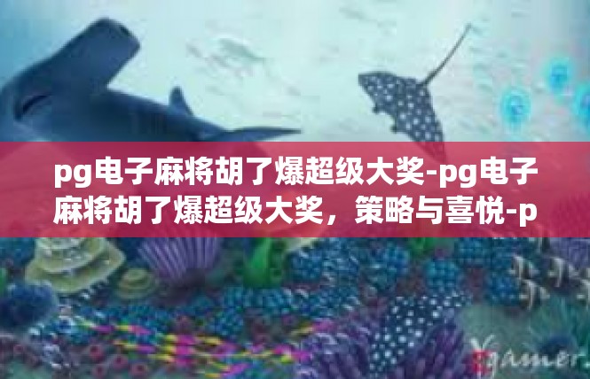 pg电子麻将胡了爆超级大奖-pg电子麻将胡了爆超级大奖，策略与喜悦-pg电子麻将胡了爆超级大奖
